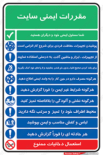 مقررات , کارگاه , قانون , قوانین , چندمنظوره , ترکیبی , شما مسئول ایمنی خود و دیگران هستید , مسئولیت , مسوولیت , پوشیدن تجهیزات حفاظت فردی برای شروع کار الزامی است , از تجهیزات ، ابزار و ماشین آلات به درستی استفاده نمایید , لباس و کفش مناسب و ایمن  , Site , Safety , بپوشید , برای بلند کردن صحیح اشیاء بدون خم شدن ، بنشینید و از پا های خود کمک بگیرید , محیط اطراف خود را تمیز  و مرتب نگه دارید , هرگونه شرایط غیر ایمن را فورا گزارش دهید , هرگونه نشتی و آلودگی را بلافاصله تمیز کنید , هر حادثه ی را  فوراً  گزارش دهید , هرگونه مصرف دارو در حین کار را به واحد ایمنی اطلاع دهید  , استعمال دخانیات ممنوع می باشد ,  , وسایل , لوازم , به کار , بکار , اجباری , وسایل , لوازم , ابزار آلات , طرز صحیح , بلرسوت , پوتین , بوت , لباسکار ,  , کمر , برداشتن , وسایل , اجسام , محل کار , منظم و ترتیب , سریعا , کنید , نا امن , منظم , سریعا , فوراً , حوادث , اطلاع دهید , اعلام , قرص , کنید , بیماری , سیگار , کشیدن
 , 